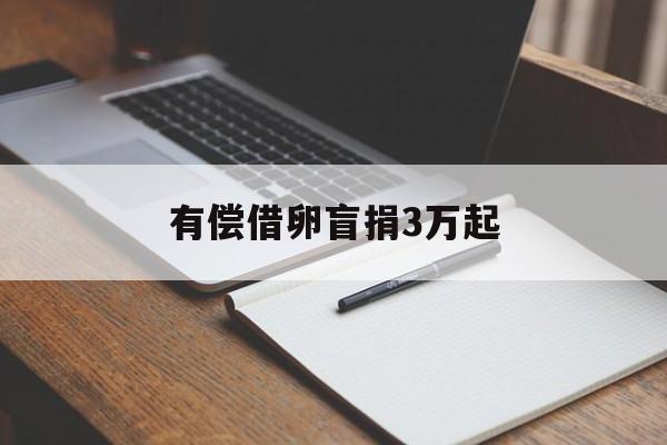 2025年最新有偿借卵盲捐3万起推荐(今日分享正规有偿捐卵)